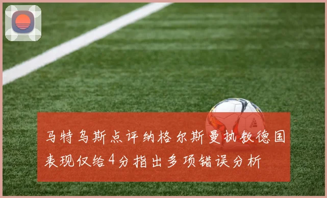 马特乌斯点评纳格尔斯曼执教德国表现仅给4分指出多项错误分析