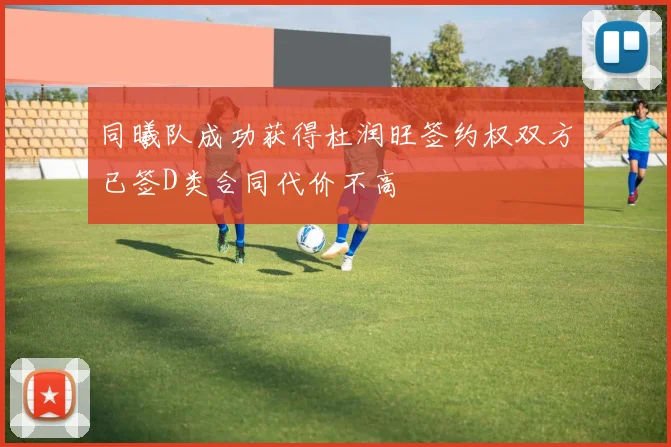 同曦队成功获得杜润旺签约权双方已签D类合同代价不高